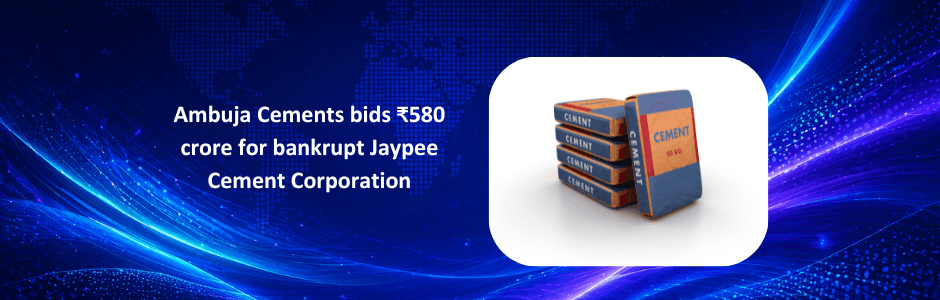 Ambuja Cements bids ₹580 crore for bankrupt Jaypee Cement Corporation.