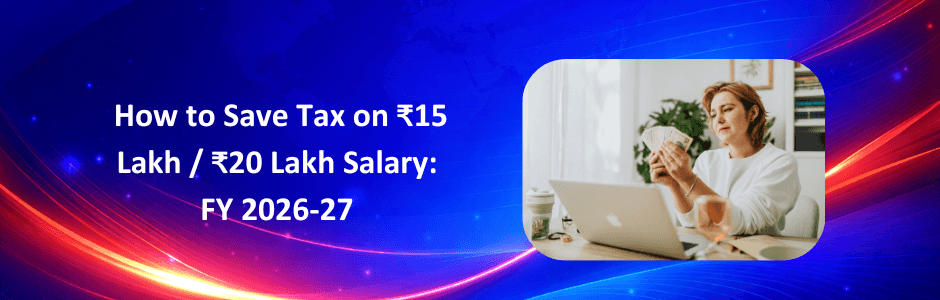 How to Save Tax on ₹15 Lakh / ₹20 Lakh Salary: FY 2026-27 Guide