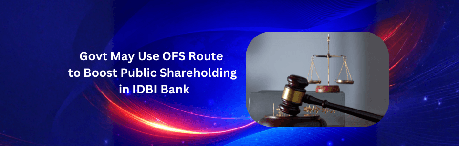 Govt May Use OFS Route for IDBI Bank: What Investors Need to Know