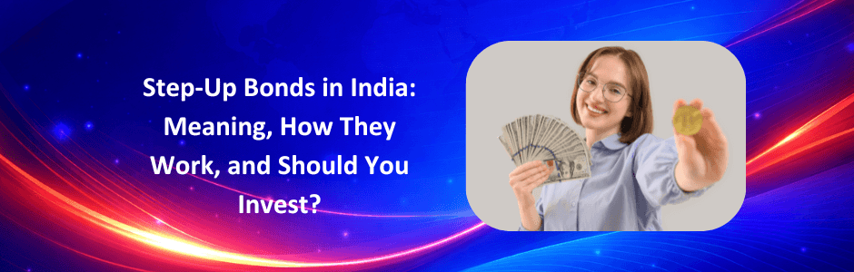 Step-Up Bonds in India: Meaning, How They Work, and Should You Invest?