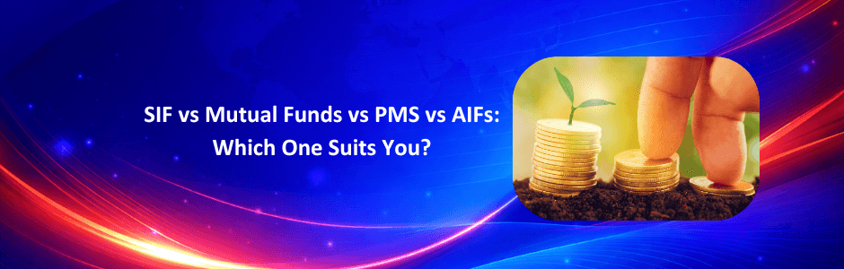 SIF vs Mutual Funds vs PMS vs AIFs: Which One Suits You?