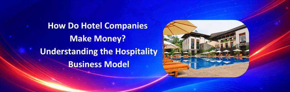 How Do Hotel Companies Make Money? | Hospitality Business Model